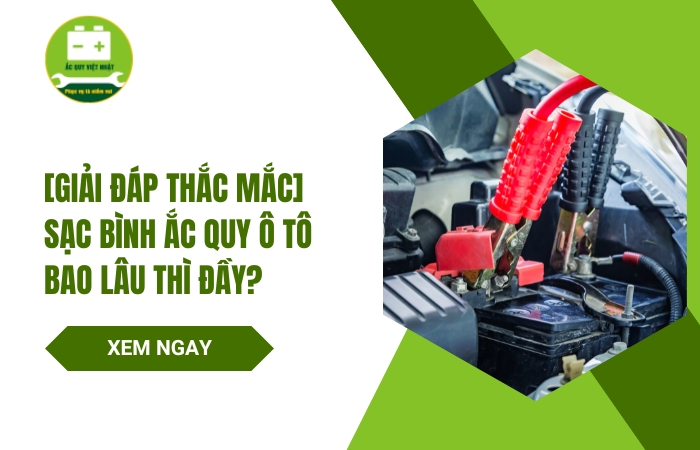 Sạc bình ắc quy ô tô bao lâu thì đầy? Một số lưu ý khi sạc ắc quy xe ô tô