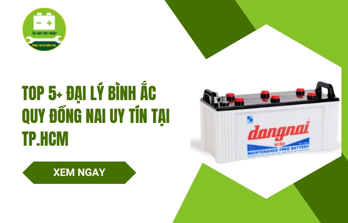 Top 5+ Đại Lý Bình Ắc Quy Đồng Nai TPHCM Chính Hãng Chất Lượng Uy Tín 